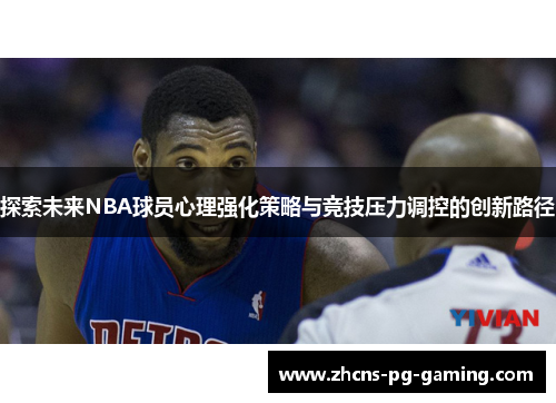 探索未来NBA球员心理强化策略与竞技压力调控的创新路径