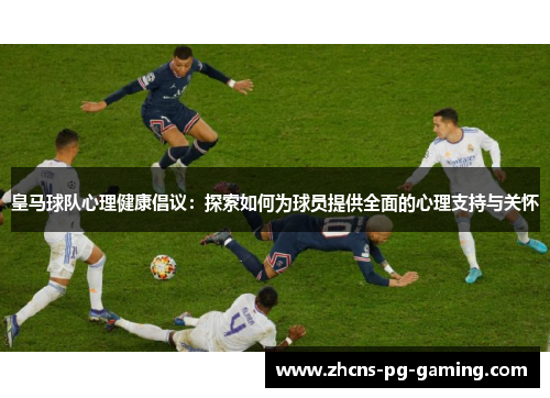 皇马球队心理健康倡议：探索如何为球员提供全面的心理支持与关怀