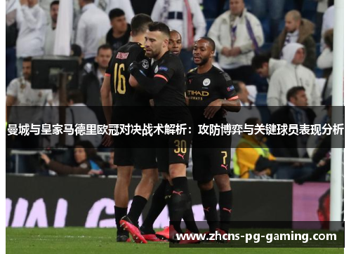 曼城与皇家马德里欧冠对决战术解析：攻防博弈与关键球员表现分析