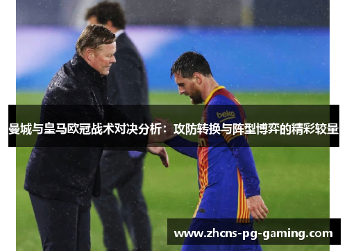 曼城与皇马欧冠战术对决分析：攻防转换与阵型博弈的精彩较量