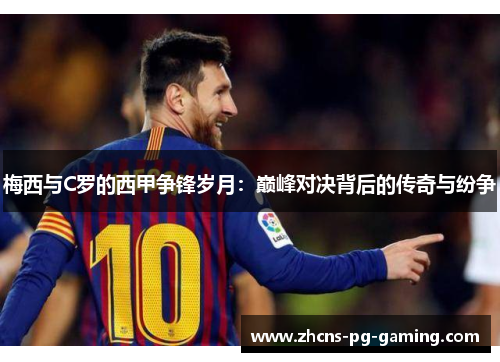 梅西与C罗的西甲争锋岁月：巅峰对决背后的传奇与纷争