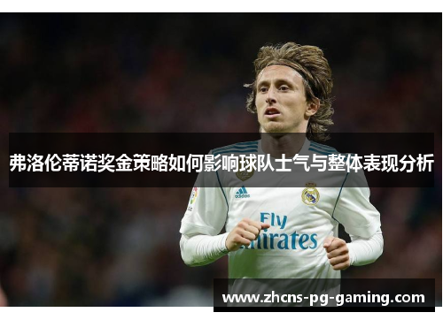 弗洛伦蒂诺奖金策略如何影响球队士气与整体表现分析