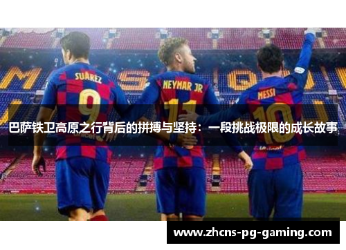 巴萨铁卫高原之行背后的拼搏与坚持：一段挑战极限的成长故事