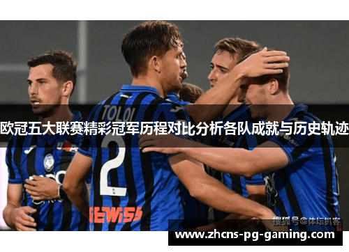 欧冠五大联赛精彩冠军历程对比分析各队成就与历史轨迹