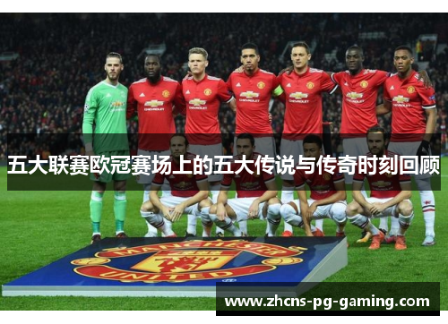 五大联赛欧冠赛场上的五大传说与传奇时刻回顾