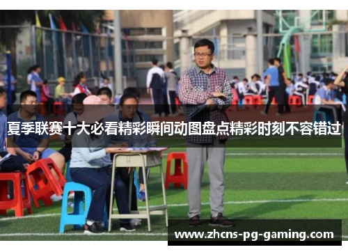 夏季联赛十大必看精彩瞬间动图盘点精彩时刻不容错过