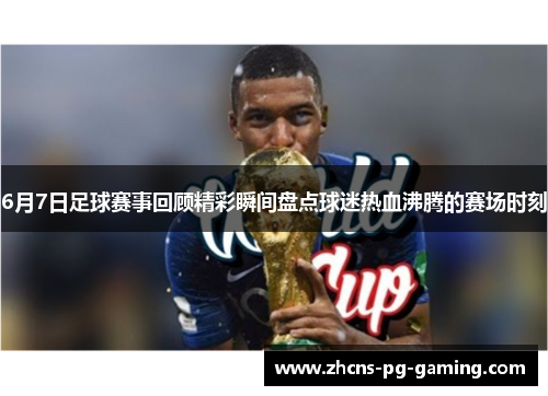 6月7日足球赛事回顾精彩瞬间盘点球迷热血沸腾的赛场时刻