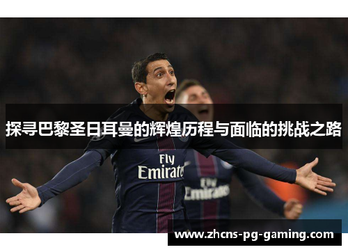 探寻巴黎圣日耳曼的辉煌历程与面临的挑战之路