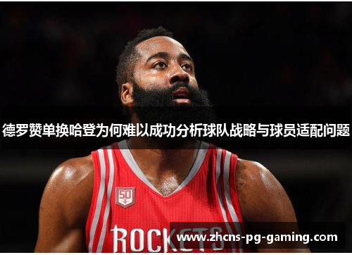 德罗赞单换哈登为何难以成功分析球队战略与球员适配问题