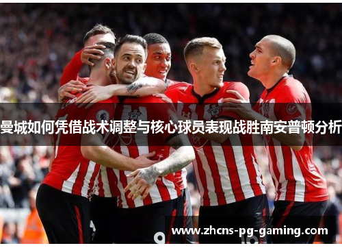 曼城如何凭借战术调整与核心球员表现战胜南安普顿分析