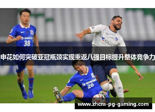 申花如何突破亚冠瓶颈实现重返八强目标提升整体竞争力