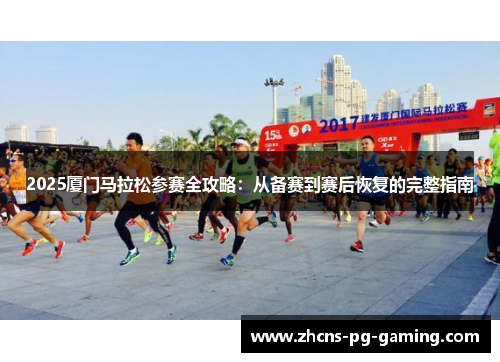 2025厦门马拉松参赛全攻略：从备赛到赛后恢复的完整指南