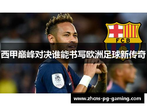 西甲巅峰对决谁能书写欧洲足球新传奇