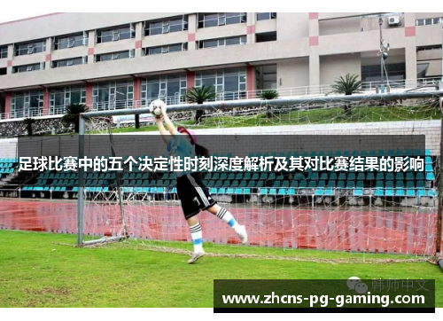 足球比赛中的五个决定性时刻深度解析及其对比赛结果的影响