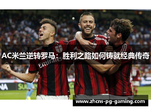 AC米兰逆转罗马：胜利之路如何铸就经典传奇