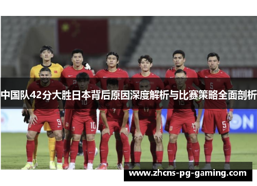 中国队42分大胜日本背后原因深度解析与比赛策略全面剖析