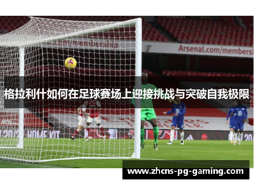 格拉利什如何在足球赛场上迎接挑战与突破自我极限