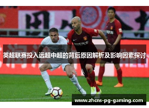 英超联赛投入远超中超的背后原因解析及影响因素探讨