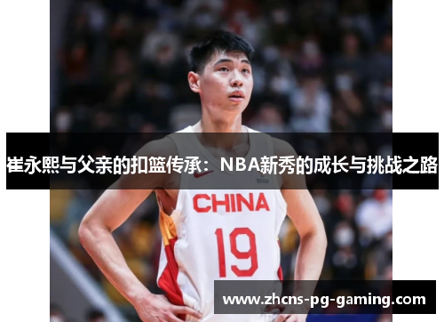 崔永熙与父亲的扣篮传承：NBA新秀的成长与挑战之路