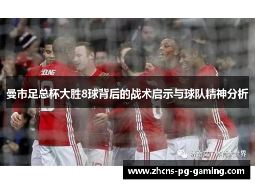 曼市足总杯大胜8球背后的战术启示与球队精神分析
