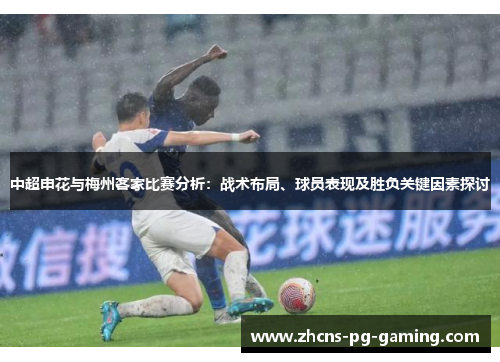 中超申花与梅州客家比赛分析：战术布局、球员表现及胜负关键因素探讨
