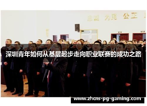 深圳青年如何从基层起步走向职业联赛的成功之路