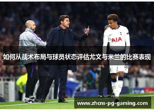 如何从战术布局与球员状态评估尤文与米兰的比赛表现
