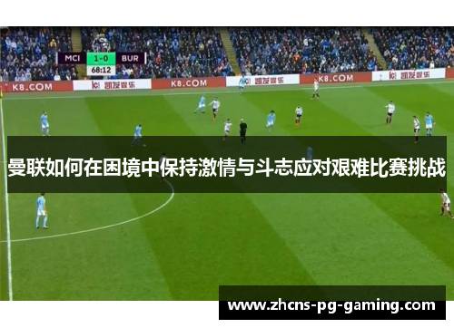 曼联如何在困境中保持激情与斗志应对艰难比赛挑战