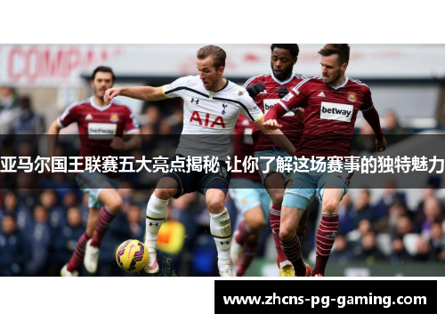 亚马尔国王联赛五大亮点揭秘 让你了解这场赛事的独特魅力