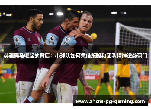 英超黑马崛起的背后：小球队如何凭借策略和团队精神逆袭豪门