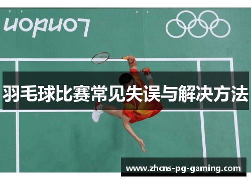 羽毛球比赛常见失误与解决方法