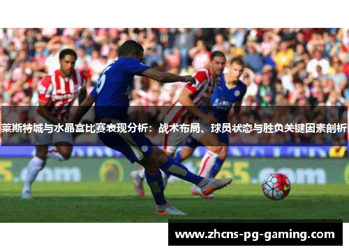 莱斯特城与水晶宫比赛表现分析：战术布局、球员状态与胜负关键因素剖析