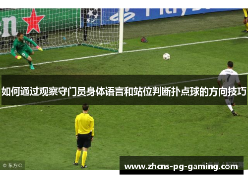 如何通过观察守门员身体语言和站位判断扑点球的方向技巧
