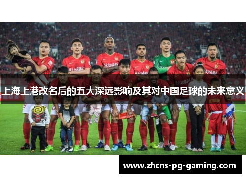 上海上港改名后的五大深远影响及其对中国足球的未来意义