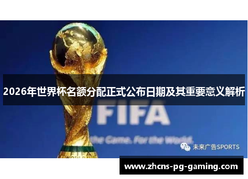 2026年世界杯名额分配正式公布日期及其重要意义解析