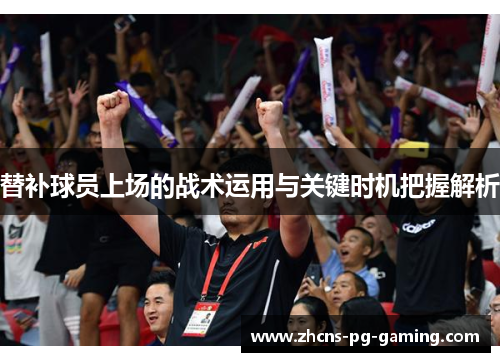 替补球员上场的战术运用与关键时机把握解析