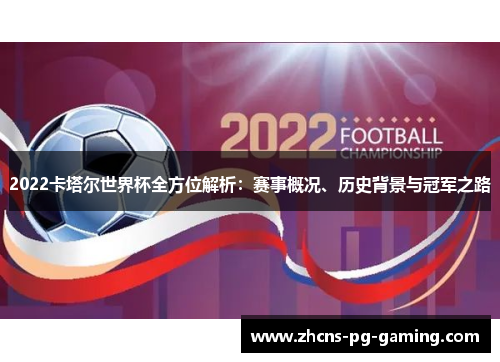 2022卡塔尔世界杯全方位解析：赛事概况、历史背景与冠军之路