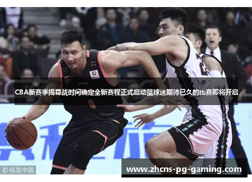 CBA新赛季揭幕战时间确定全新赛程正式启动篮球迷期待已久的比赛即将开启