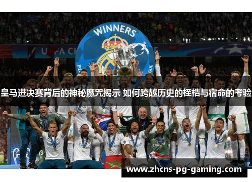皇马进决赛背后的神秘魔咒揭示 如何跨越历史的桎梏与宿命的考验