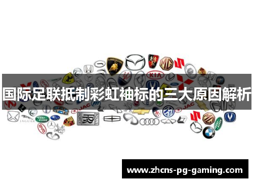 国际足联抵制彩虹袖标的三大原因解析