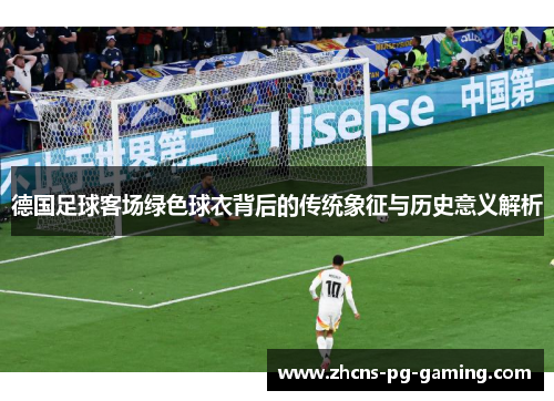 德国足球客场绿色球衣背后的传统象征与历史意义解析