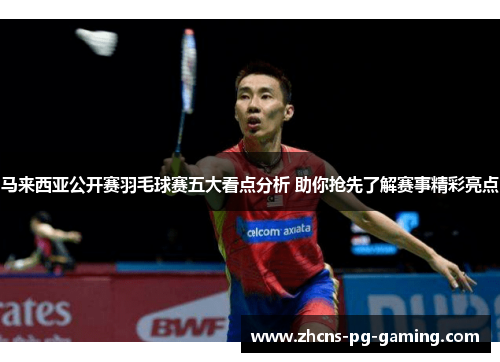 马来西亚公开赛羽毛球赛五大看点分析 助你抢先了解赛事精彩亮点