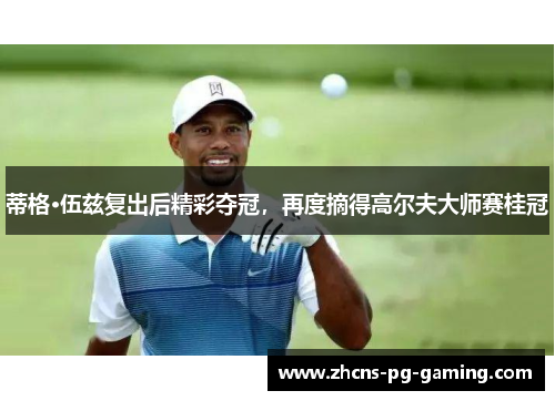 蒂格·伍兹复出后精彩夺冠，再度摘得高尔夫大师赛桂冠