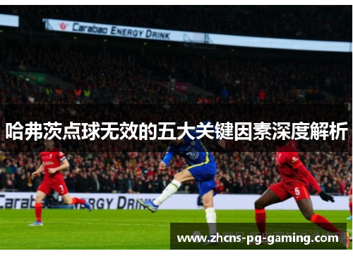 哈弗茨点球无效的五大关键因素深度解析