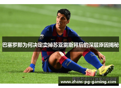 巴塞罗那为何决定卖掉苏亚雷斯背后的深层原因揭秘
