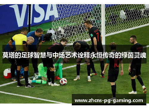 莫塔的足球智慧与中场艺术诠释永恒传奇的绿茵灵魂