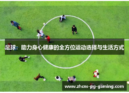 足球:助力身心健康的全方位运动选择与生活方式 足球:助力身心健康的全方位运动选择与生活方式