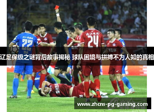 辽足保级之谜背后故事揭秘 球队困境与拼搏不为人知的真相