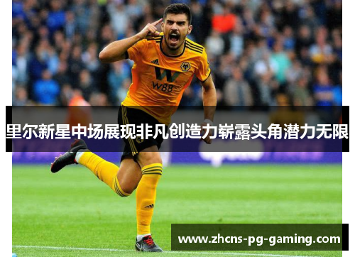里尔新星中场展现非凡创造力崭露头角潜力无限