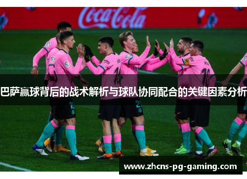 巴萨赢球背后的战术解析与球队协同配合的关键因素分析